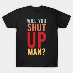 Will You Shut Up Man will you shut up man shut up man 2 T-Shirt